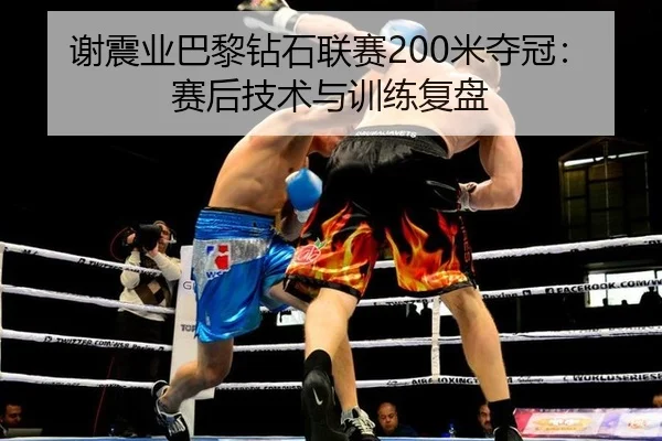 谢震业巴黎钻石联赛200米夺冠：赛后技术与训练复盘